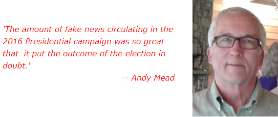 'The amount of fake news circulating in the 2016 Presidential campaign was so great that  it put the outcome of the election in doubt.' -- Andy Mead